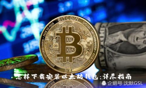 怎样下载安装以太坊钱包：详尽指南