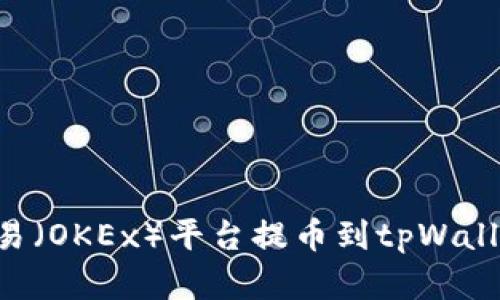 如何使用欧易（OKEx）平台提币到tpWallet：完整指南