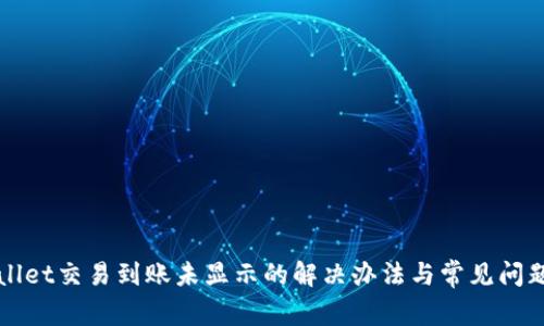 tpWallet交易到账未显示的解决办法与常见问题解析