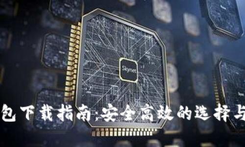 以太坊钱包下载指南：安全高效的选择与使用技巧