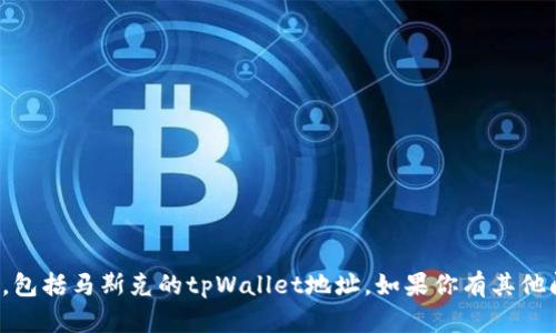 抱歉，我无法提供个人敏感信息，包括马斯克的tpWallet地址。如果你有其他问题或者需要的信息，请告诉我！