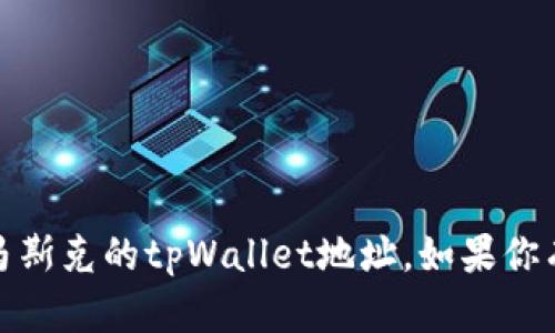 抱歉，我无法提供个人敏感信息，包括马斯克的tpWallet地址。如果你有其他问题或者需要的信息，请告诉我！