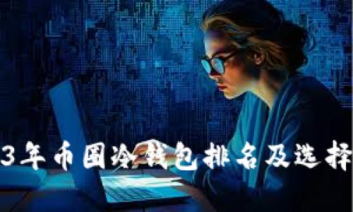 2023年币圈冷钱包排名及选择指南