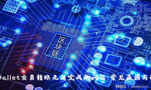 解决tpWallet交易转账无法完成的问题：常见原因与解决方案