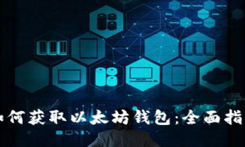 如何获取以太坊钱包：全面指南