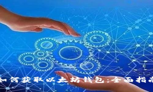 如何获取以太坊钱包：全面指南