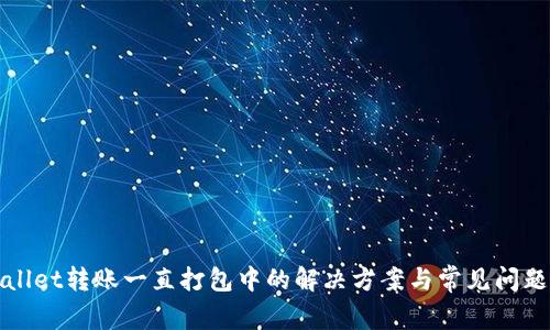 tpWallet转账一直打包中的解决方案与常见问题解答