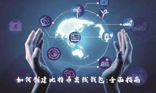 如何创建比特币离线钱包：全面指南