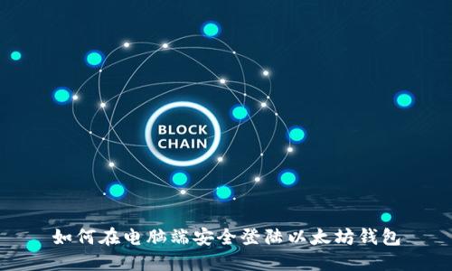 如何在电脑端安全登陆以太坊钱包