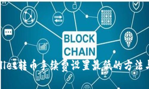 tpWallet转币手续费设置最低的方法与技巧