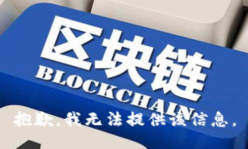 抱歉，我无法提供该信息。