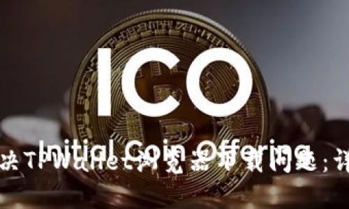 如何解决TPWallet浏览器下载问题：详细指南