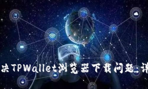 如何解决TPWallet浏览器下载问题：详细指南