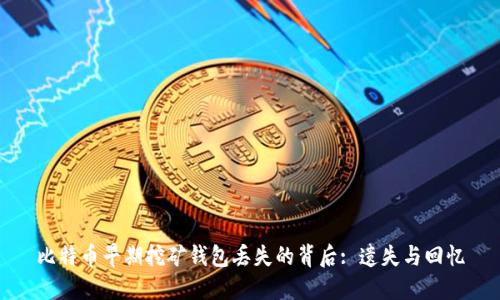 比特币早期挖矿钱包丢失的背后: 遗失与回忆