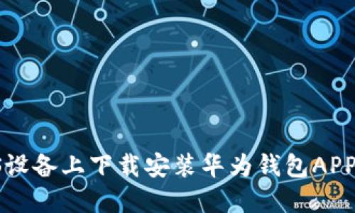 如何在iOS设备上下载安装华为钱包APP：详细指南