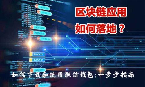 如何下载和使用微信钱包：一步步指南