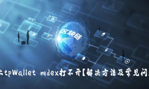 手机上tpWallet mdex打不开？解决方法及常见问题解析